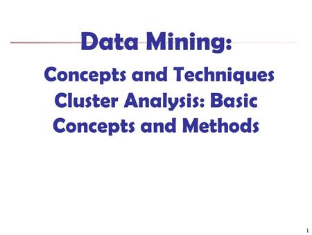 Data Mining: Concepts and Techniques Cluster Analysis: Basic Concepts and Methods 1.