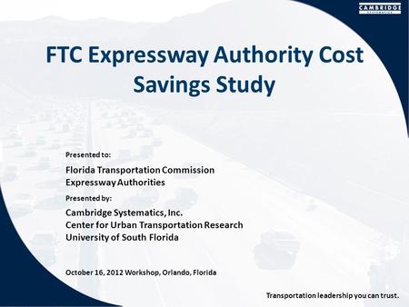 Presented to: Presented by: Transportation leadership you can trust. FTC Expressway Authority Cost Savings Study Florida Transportation Commission Expressway.