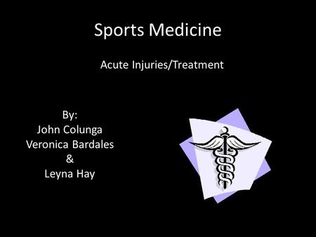 Sports Medicine Acute Injuries/Treatment By: John Colunga Veronica Bardales & Leyna Hay.