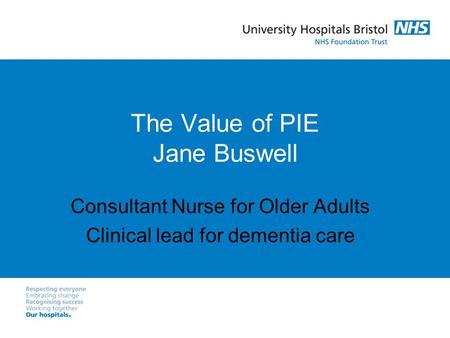 The Value of PIE Jane Buswell Consultant Nurse for Older Adults Clinical lead for dementia care.