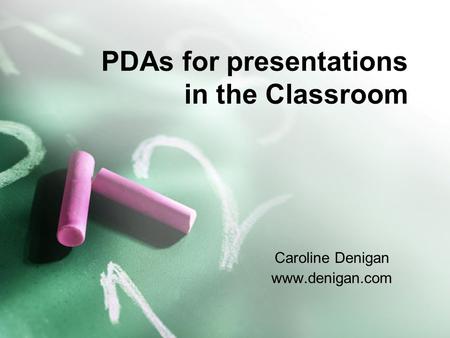 PDAs for presentations in the Classroom Caroline Denigan www.denigan.com.