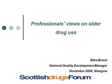 Professionals’ views on older drug use Biba Brand National Quality Development Manager November 2009, Glasgow.