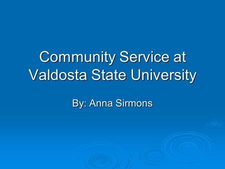 Community Service at Valdosta State University By: Anna Sirmons.
