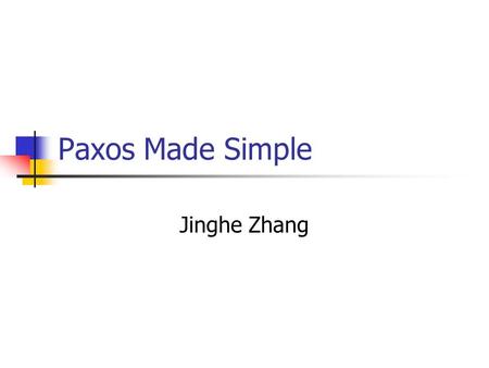 Paxos Made Simple Jinghe Zhang. Introduction Lock is the easiest way to manage concurrency Mutex and semaphore. Read and write locks. In distributed system: