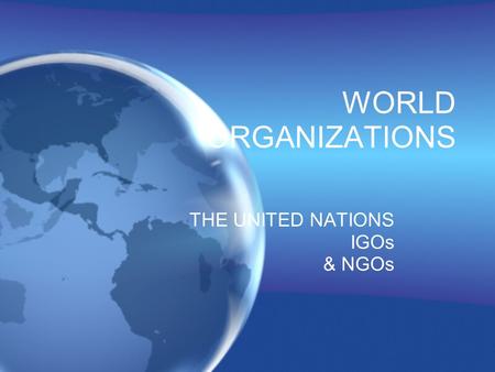 WORLD ORGANIZATIONS THE UNITED NATIONS IGOs & NGOs.