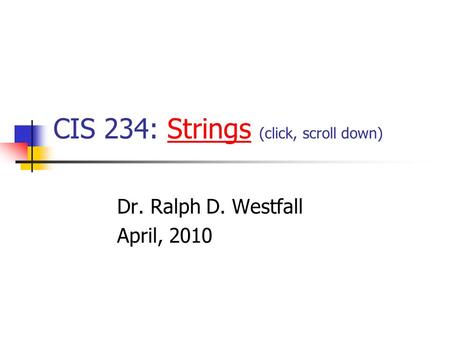 CIS 234: Strings (click, scroll down)Strings Dr. Ralph D. Westfall April, 2010.