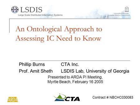 An Ontological Approach to Assessing IC Need to Know Phillip BurnsCTA Inc. Prof. Amit ShethLSDIS Lab, University of Georgia Presented to ARDA PI Meeting,