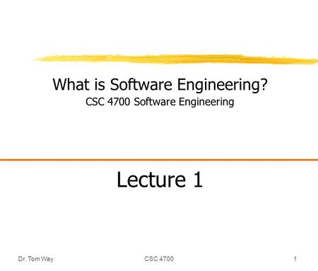 Dr. Tom WayCSC 47001 What is Software Engineering? CSC 4700 Software Engineering Lecture 1.