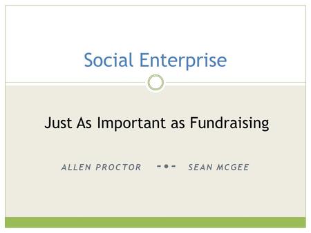 ALLEN PROCTOR -- SEAN MCGEE Social Enterprise Just As Important as Fundraising.