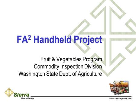 Www.SierraSystems.com FA 2 Handheld Project Fruit & Vegetables Program Commodity Inspection Division Washington State Dept. of Agriculture.