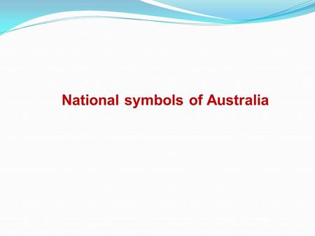 National symbols of Australia. Goals : to generalize about the national flag of Australia; to examine the history of creating its national anthem; to.