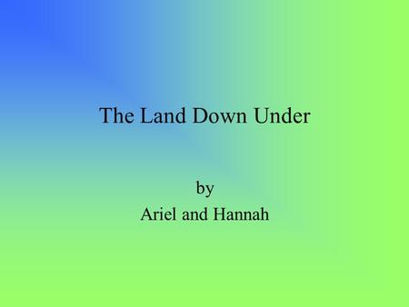 The Land Down Under by Ariel and Hannah.
