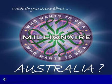 What do you know about….. AUSTRALIA ? 15 $ 1 million 14 $ 500,000 13 $ 250,000 12 $ 125,000 11 $ 64,000 10 $ 32,000 9 $ 16,000 8 $ 8,000 7 $ 4,000 6.