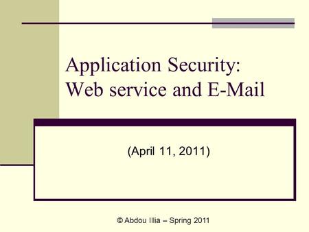 Application Security: Web service and E-Mail (April 11, 2011) © Abdou Illia – Spring 2011.