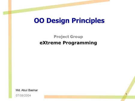 1 OO Design Principles Project Group eXtreme Programming Md. Abul Bashar 07/09/2004.
