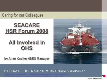Www.teekay.com  T E E K A Y – T H E M A R I N E M I D S T R E A M C O M P A N Y ® SM SEACARE HSR Forum 2008 All Involved in OHS by Allan Kneller HSEQ.