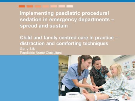 Implementing paediatric procedural sedation in emergency departments – spread and sustain Child and family centred care in practice – distraction and comforting.