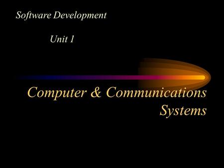 Computer & Communications Systems Software Development Unit 1.
