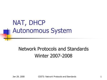 Jan 29, 2008CS573: Network Protocols and Standards1 NAT, DHCP Autonomous System Network Protocols and Standards Winter 2007-2008.