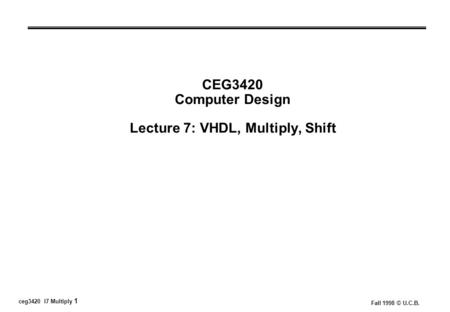 Ceg3420 l7 Multiply 1 Fall 1998 © U.C.B. CEG3420 Computer Design Lecture 7: VHDL, Multiply, Shift.