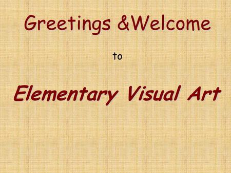 Greetings &Welcome Greetings &Welcome to Elementary Visual Art.
