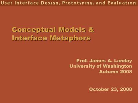 Prof. James A. Landay University of Washington Autumn 2008 Conceptual Models & Interface Metaphors October 23, 2008.