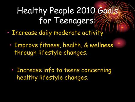 Healthy People 2010 Goals for Teenagers: Increase daily moderate activity Improve fitness, health, & wellness through lifestyle changes. Increase info.