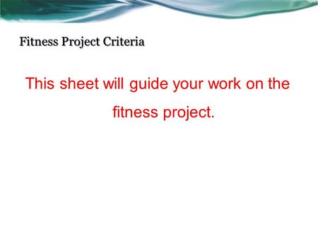 Fitness Project Criteria This sheet will guide your work on the fitness project.