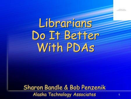 1 Librarians Do It Better With PDAs Sharon Bandle & Bob Penzenik Alaska Technology Associates Sharon Bandle & Bob Penzenik Alaska Technology Associates.