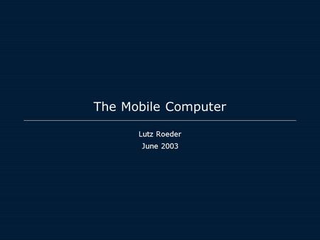The Mobile Computer Lutz Roeder June 2003. The World is shrinking The phone being the new network PC?