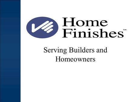Serving Builders and Homeowners. OVERVIEW Home Finishes (HF) is the evolution of a service concept launched in 1991 to help new homebuilders with late.