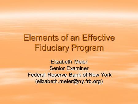 Elements of an Effective Fiduciary Program Elizabeth Meier Senior Examiner Federal Reserve Bank of New York Federal Reserve Bank of New