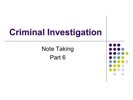 Criminal Investigation Note Taking Part 6. Note Taking 1. Notes made by officer - called “field notes” - written at time - for final report - need not.