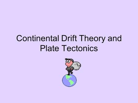 Continental Drift Theory and Plate Tectonics. Continental Drift Theory Proposed in 1912 by ___________? Theory - 200 million years ago the Earth was.