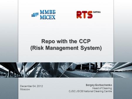 Repo with the CCP (Risk Management System) December 04, 2012 Moscow Sergey Gorbachenko Head of Clearing CJSC JSCB National Clearing Centre.