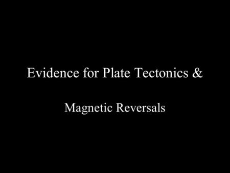 Evidence for Plate Tectonics & Magnetic Reversals.