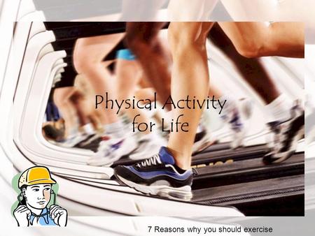 Physical Activity for Life 7 Reasons why you should exercise.