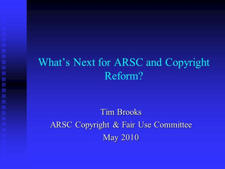What’s Next for ARSC and Copyright Reform? Tim Brooks ARSC Copyright & Fair Use Committee May 2010.