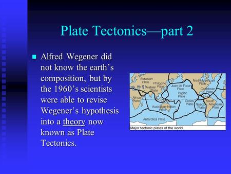 Plate Tectonics—part 2 Alfred Wegener did not know the earth’s composition, but by the 1960’s scientists were able to revise Wegener’s hypothesis into.