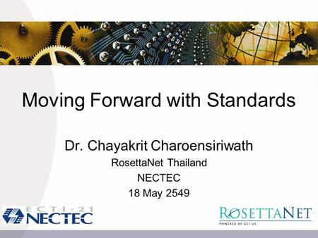 Moving Forward with Standards Dr. Chayakrit Charoensiriwath RosettaNet Thailand NECTEC 18 May 2549.