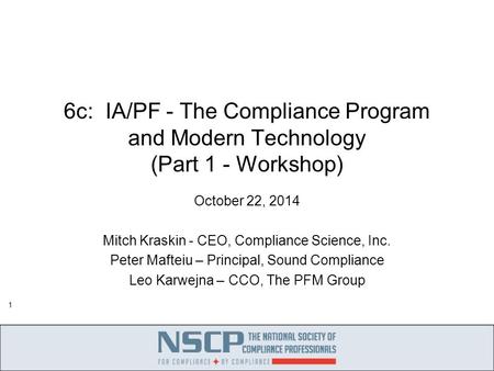 1 6c: IA/PF - The Compliance Program and Modern Technology (Part 1 - Workshop) October 22, 2014 Mitch Kraskin - CEO, Compliance Science, Inc. Peter Mafteiu.