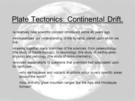 Plate Tectonics: Continental Drift. a relatively new scientific concept introduced some 40 years ago. revolutionized our understanding of the dynamic planet.