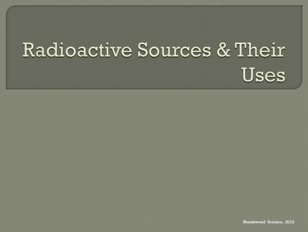 Noadswood Science, 2012.  To understand what makes a radioactive source appropriate for its use Monday, September 07, 2015.