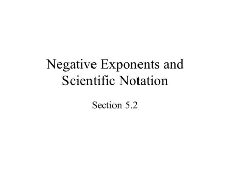 Negative Exponents and Scientific Notation Section 5.2.