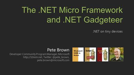 Pete Brown Developer Community Program Manager, Microsoft  The.NET Micro Framework and.NET.