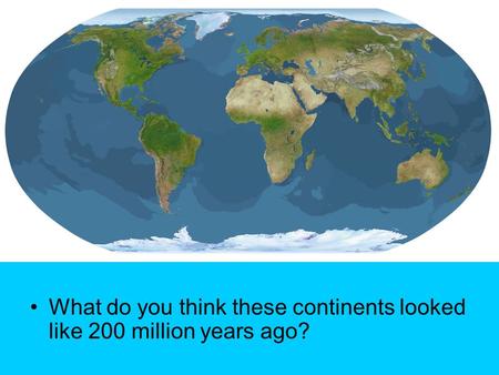 What do you think these continents looked like 200 million years ago?