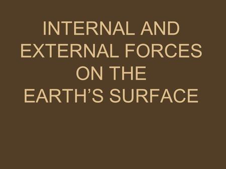 INTERNAL AND EXTERNAL FORCES ON THE EARTH’S SURFACE