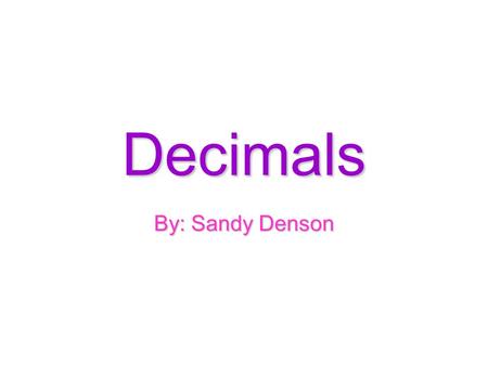Decimals By: Sandy Denson.