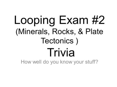 Looping Exam #2 (Minerals, Rocks, & Plate Tectonics ) Trivia