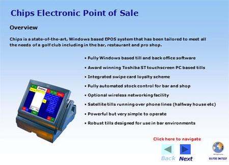 Chips Electronic Point of Sale Overview Chips is a state-of-the-art, Windows based EPOS system that has been tailored to meet all the needs of a golf club.